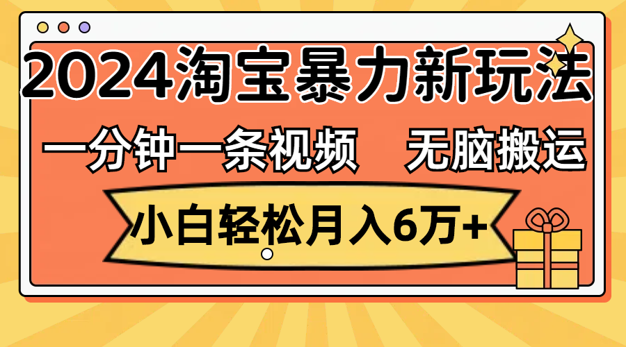 （12239期）一分钟一条视频，无脑搬运，小白轻松月入6万+2024淘宝暴力新玩法，可批量-润格副业网-每天分享热门副业赚钱项目