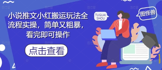 小说推文小红搬运玩法全流程实操，简单又粗暴，看完即可操作-润格副业网-每天分享热门副业赚钱项目