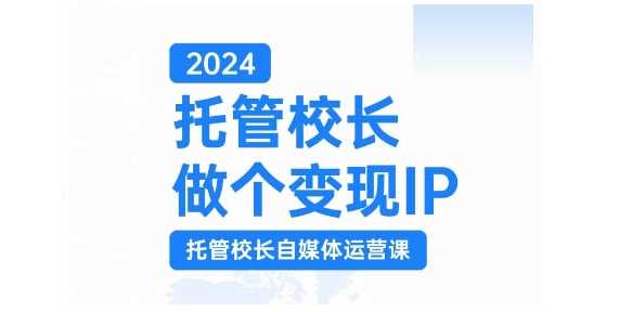 2024托管校长做个变现IP，托管校长自媒体运营课，利用短视频实现校区利润翻番-润格副业网-每天分享热门副业赚钱项目