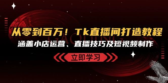 (13098期)从零到百万!Tk直播间打造教程,涵盖小店运营、直播技巧及短视频制作-润格副业网-每天分享热门副业赚钱项目