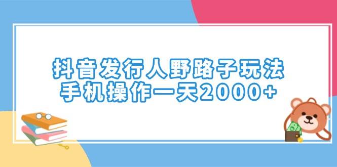 (14041期)抖音发行人野路子玩法,手机操作一天2000+-润格副业网-每天分享热门副业赚钱项目