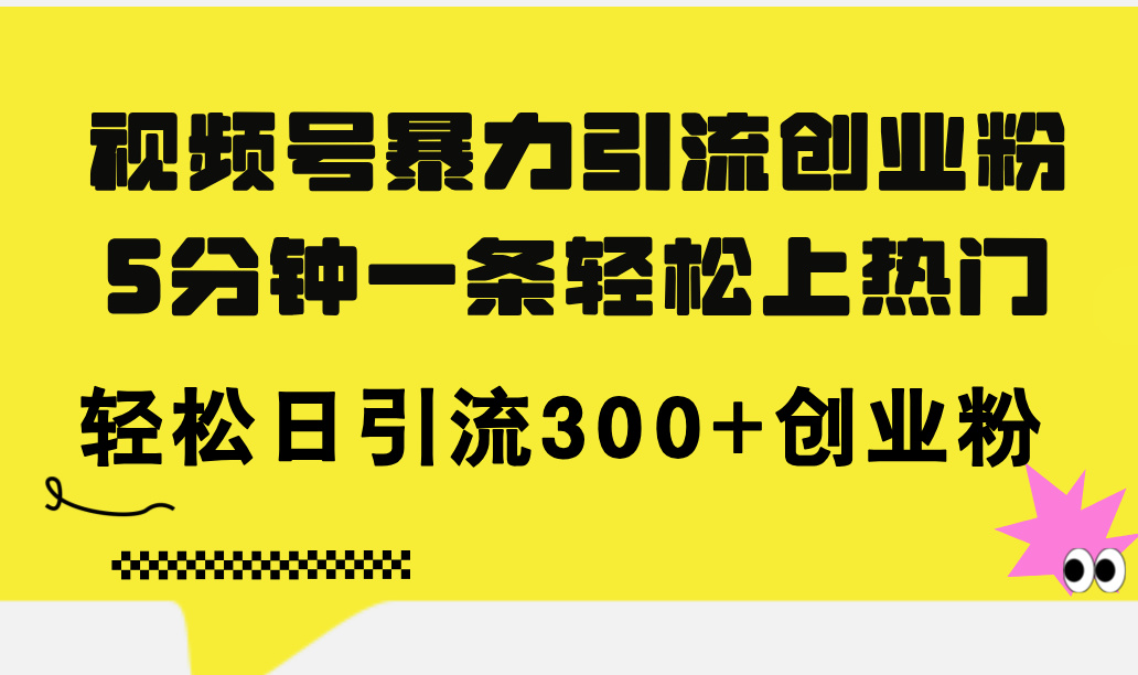 (11754期)视频号暴力引流创业粉,5分钟一条轻松上热门,轻松日引流300+创业粉-润格副业网-每天分享热门副业赚钱项目