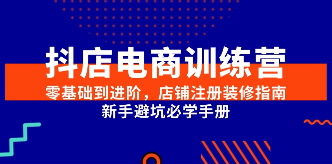 (15079期)抖店电商训练营,零基础到进阶,店铺注册装修指南,新手避坑必学手册-润格副业网-每天分享热门副业赚钱项目
