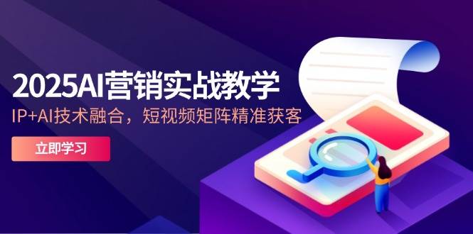 2025AI营销实战教学，IP+AI技术融合，短视频矩阵精准获客-润格副业网-每天分享热门副业赚钱项目