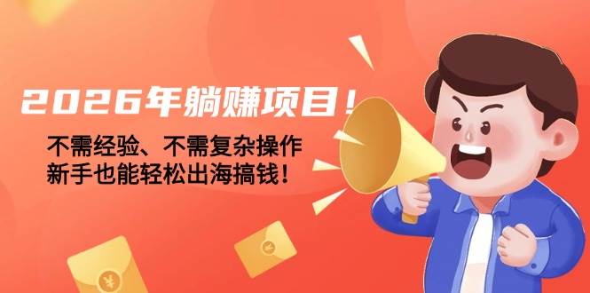 （17448期）2026年躺赚项目！不需经验、不需复杂操作，新手也能轻松出海搞钱！-润格副业网-每天分享热门副业赚钱项目