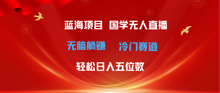 (11232期)超级蓝海项目 国学无人直播日入五位数 无脑躺赚冷门赛道 最新玩法-润格副业网-每天分享热门副业赚钱项目