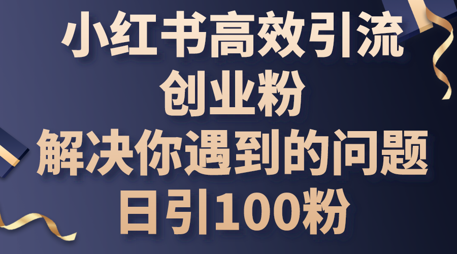 (10929期)小红书高效引流创业粉,解决你遇到的问题,日引100粉-润格副业网-每天分享热门副业赚钱项目