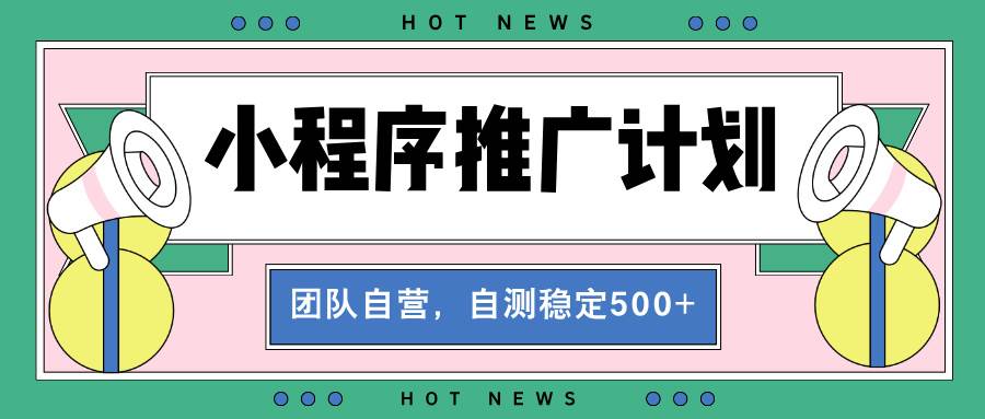 (13575期)【小程序推广计划】全自动裂变,自测收益稳定在500-2000+-润格副业网-每天分享热门副业赚钱项目