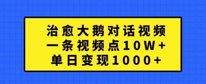 治愈大鹅对话视频,一条视频点赞 10W+,单日变现1k+【揭秘】-润格副业网-每天分享热门副业赚钱项目