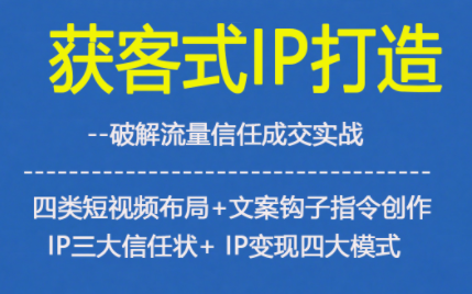获客型IP打造，破解流量信任成，四类短视频布局+文案钩子指令创作IP三大信任状+IP变现四大模式-润格副业网-每天分享热门副业赚钱项目