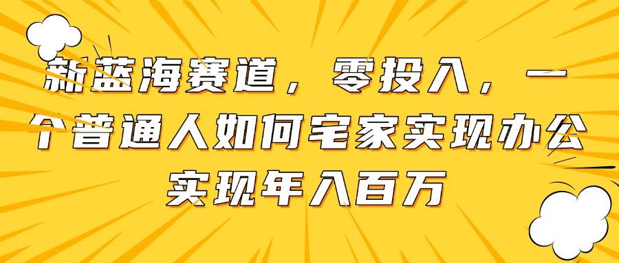 （14700期）新蓝海赛道，零投入，一个普通人如何宅家办公实现年入百万-润格副业网-每天分享热门副业赚钱项目