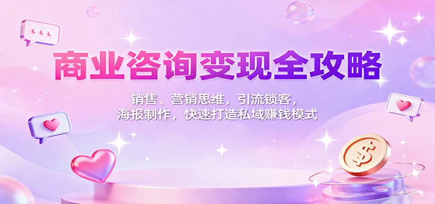 商业咨询变现全攻略：销售、营销思维，引流锁客，海报制作，快速打造私域赚钱模式-润格副业网-每天分享热门副业赚钱项目