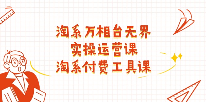 (11320期)淘系-万相台无界实操运营课:淘系 付费工具课(40节课)-润格副业网-每天分享热门副业赚钱项目