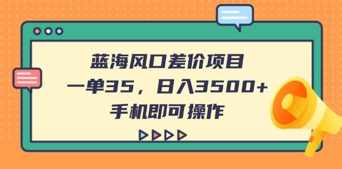(14164期)蓝海风口差价项目,一单35,日入3500+,手机即可操作-润格副业网-每天分享热门副业赚钱项目