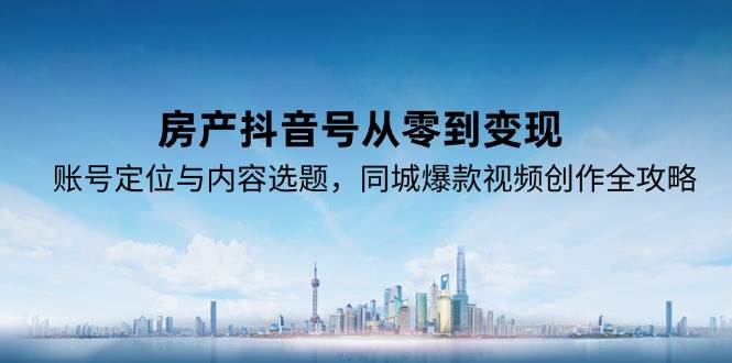 房产抖音号从零到变现,账号定位与内容选题,同城爆款视频创作全攻略-润格副业网-每天分享热门副业赚钱项目