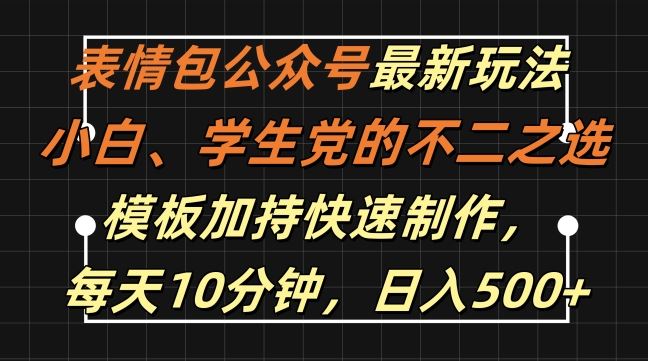 表情包公众号最新玩法，小白、学生党的不二之选，模板加持快速制作，每天10分钟，日入500+-润格副业网-每天分享热门副业赚钱项目