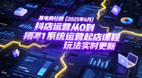 某电商社群【2025年6月】抖店运营从0到1系统运营起店课程，抖店最新玩法实时更新-润格副业网-每天分享热门副业赚钱项目