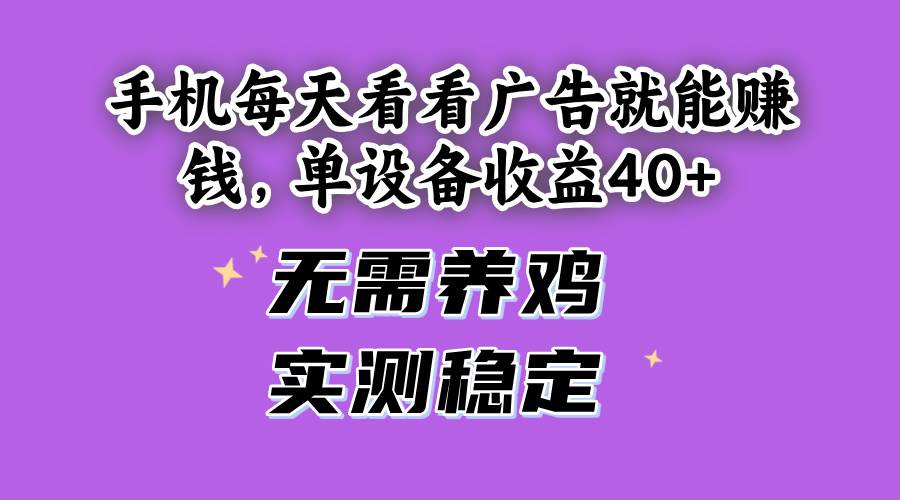 （14767期）手机每天看看广告就能赚钱，单设备收益40+ 无需养鸡，实测稳定-润格副业网-每天分享热门副业赚钱项目