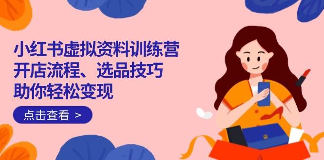 (14372期)小红书虚拟资料训练营:开店流程、选品技巧一网打尽,助你轻松变现-润格副业网-每天分享热门副业赚钱项目