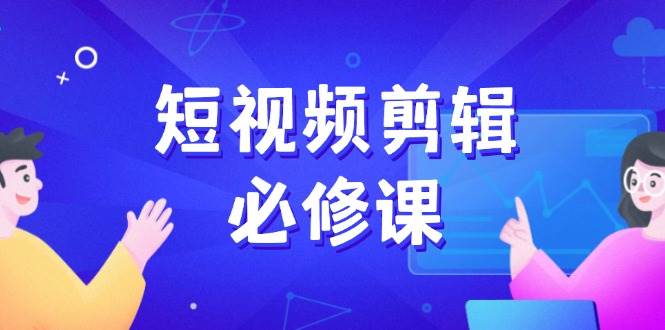 (14295期)短视频剪辑必修课,百万剪辑师成长秘籍,找素材、拆片、案例拆解-润格副业网-每天分享热门副业赚钱项目
