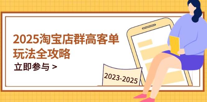(14568期)2025淘宝店群高客单玩法全攻略,把握高客单关键技巧,精通全周期运营-润格副业网-每天分享热门副业赚钱项目
