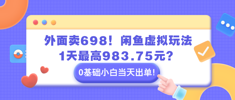 外面卖698!闲鱼虚拟玩法,1天最高983.75元?0基础小白当天出单!-图片1