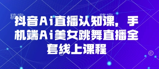 抖音Ai直播认知课,手机端Ai美女跳舞直播全套线上课程-润格副业网-每天分享热门副业赚钱项目