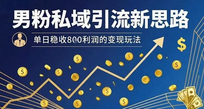 男粉私域引流新思路，单日稳收8张利润的变现玩法-润格副业网-每天分享热门副业赚钱项目