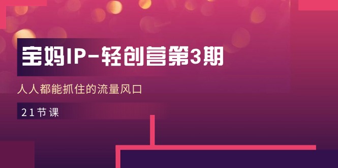 宝妈IP轻创营第3期，人人都能抓住的流量风口（21节课）-润格副业网-每天分享热门副业赚钱项目