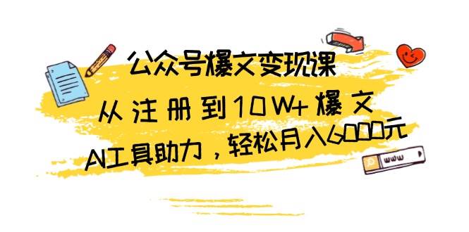 公众号爆文变现课:从注册到10W+爆文,AI工具助力,轻松月入6000元-润格副业网-每天分享热门副业赚钱项目