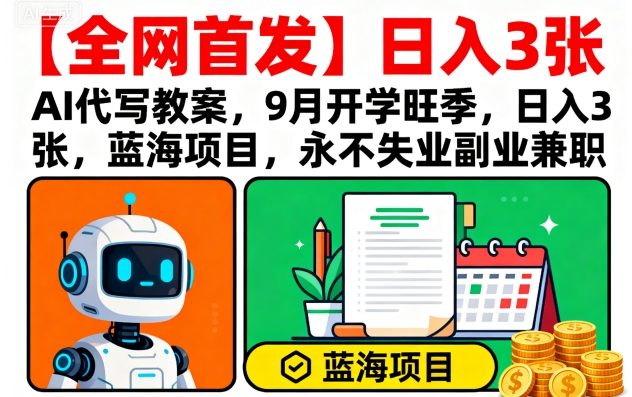 【全网首发】AI代写教案，9月开学旺季，日入3张，蓝海项目，永不失业副业兼职-润格副业网-每天分享热门副业赚钱项目