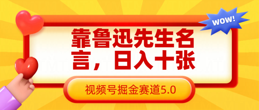 靠鲁迅先生名言，日入十张长期简单高效，视频号掘金赛道5.0-润格副业网-每天分享热门副业赚钱项目