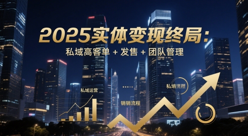 2025实体变现终局:私域高客单+发售+团队管理-润格副业网-每天分享热门副业赚钱项目
