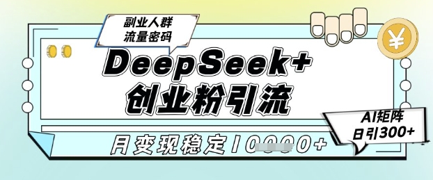 DeepSeek+创业粉精准引流，全新分享课4.0玩法，AI矩阵日引300+，多种变现方式，稳定月入1W-润格副业网-每天分享热门副业赚钱项目