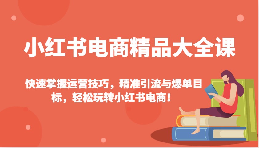 小红书电商精品大全课：快速掌握运营技巧，精准引流与爆单目标，轻松玩转小红书电商！-润格副业网-每天分享热门副业赚钱项目
