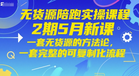 无货源陪跑实操课程2期5月新课,一套无货源的方法论,一套完整的可复制化流程-润格副业网-每天分享热门副业赚钱项目