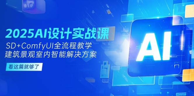 2025AI设计实战课，SD+ComfyUI全流程教学，建筑景观室内智能解决方案-润格副业网-每天分享热门副业赚钱项目