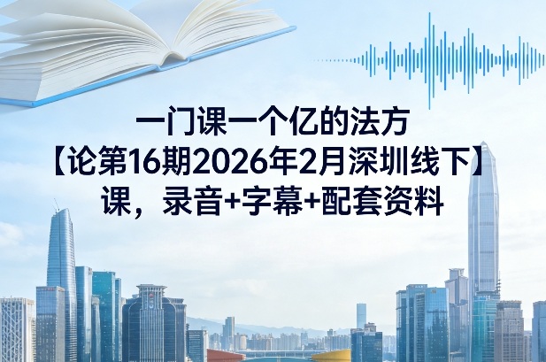 一门课一个亿的法方‬论第16期2026年2月深圳线下课，录音+字幕+配套资料-润格副业网-每天分享热门副业赚钱项目