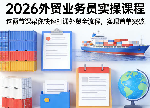 2026外贸业务员实操课程，这两节课帮你快速打通外贸全流程，实现首单突破-润格副业网-每天分享热门副业赚钱项目