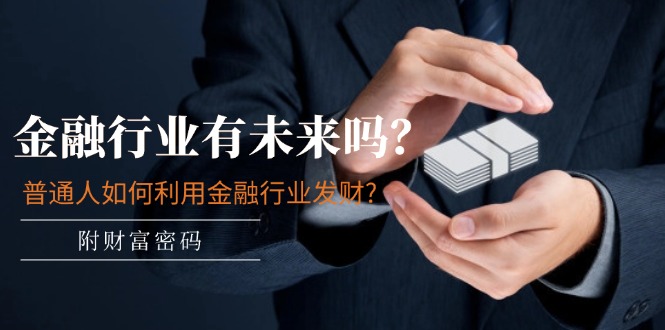 (11499期)某付费文章:金融行业有未来吗?普通人如何利用金融行业发财?(附财富密码)-润格副业网-每天分享热门副业赚钱项目