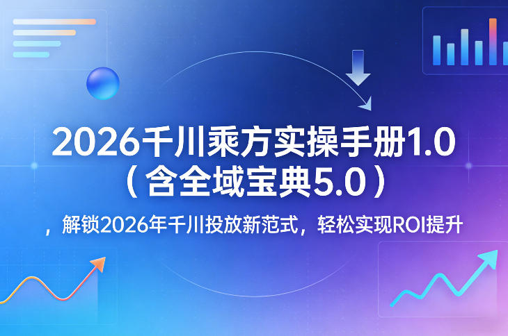 2026千川乘方实操手册1.0(含全域宝典5.0)，解锁2026年千川投放新范式，轻松实现ROI提升-润格副业网-每天分享热门副业赚钱项目