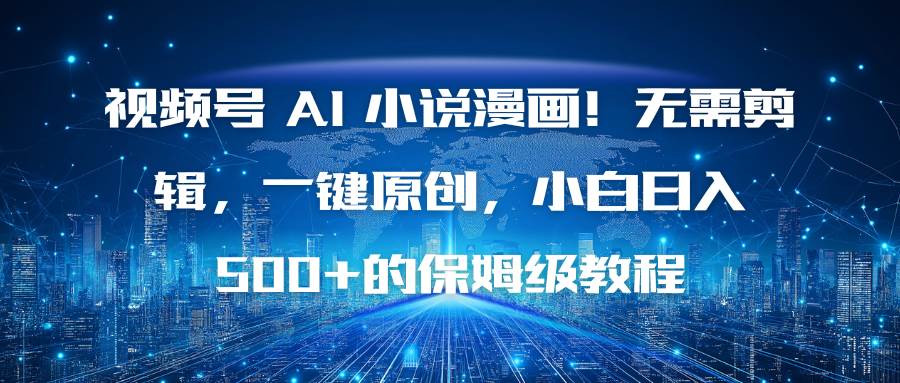 （16595期）视频号 AI 小说漫画！无需剪辑，一键原创，小白日入500+的保姆级教程-润格副业网-每天分享热门副业赚钱项目
