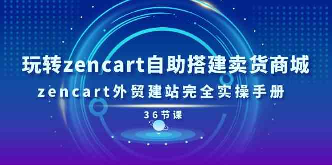 玩转zencart自助搭建卖货商城，zencart外贸建站完全实操手册（36节课）-润格副业网-每天分享热门副业赚钱项目