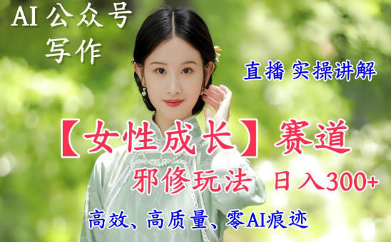 AI写作【女性成长】赛道内容邪修玩法,日入5张+,直播落地实操讲解-润格副业网-每天分享热门副业赚钱项目