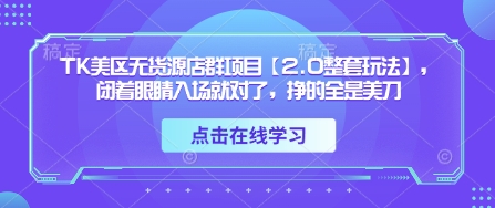TK美区无货源店群项目【2.0整套玩法】,闭着眼睛入场就对了,挣的全是美刀-润格副业网-每天分享热门副业赚钱项目