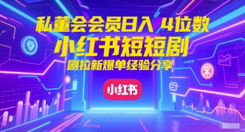 私董会会员日入4位数小红书红果短剧拉新爆单经验分享-润格副业网-每天分享热门副业赚钱项目