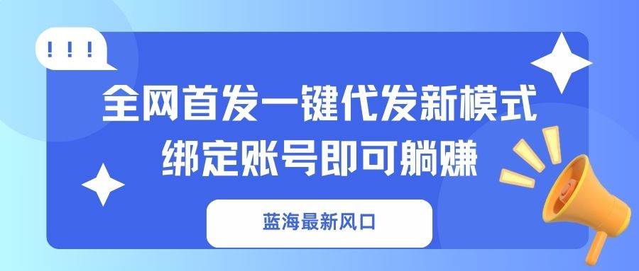 （14183期）蓝海最新风口，全网首发一键代发新模式！绑定账号即可躺赚-润格副业网-每天分享热门副业赚钱项目
