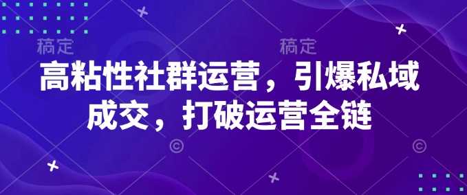 高粘性社群运营，引爆私域成交，打破运营全链-润格副业网-每天分享热门副业赚钱项目