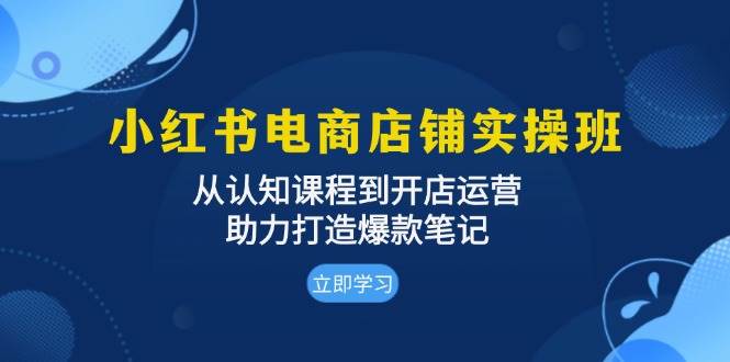 (13352期)小红书电商店铺实操班:从认知课程到开店运营,助力打造爆款笔记-润格副业网-每天分享热门副业赚钱项目