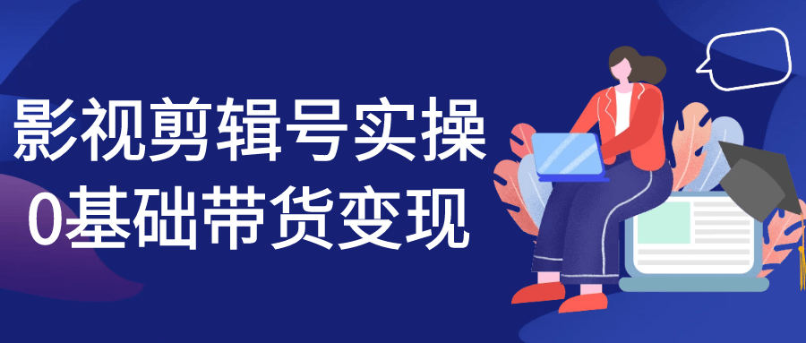 影视剪辑号实操0基础带货变现-润格副业网-每天分享热门副业赚钱项目
